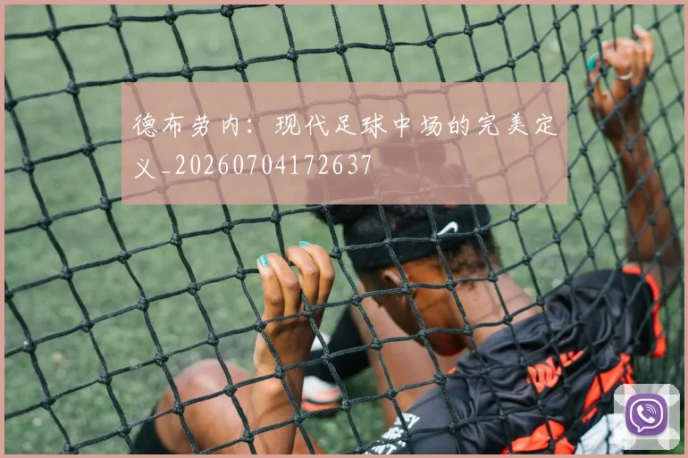 德布劳内：现代足球中场的完美定义_20260704172637