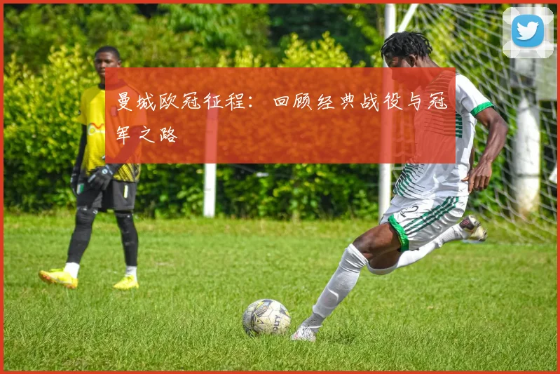 曼城欧冠征程：回顾经典战役与冠军之路