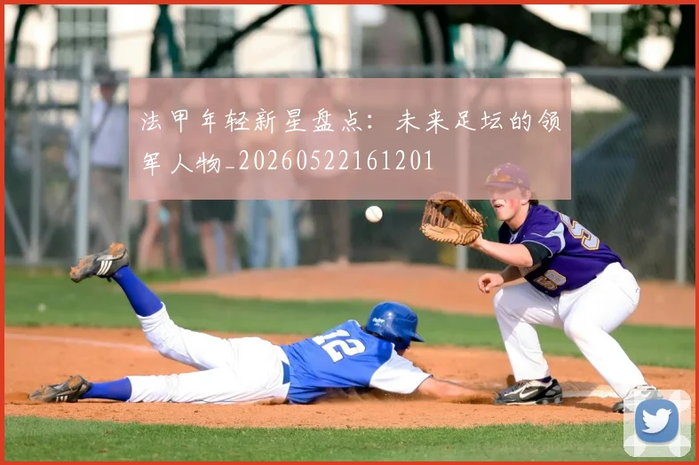 法甲年轻新星盘点:未来足坛的领军人物_20260522161201