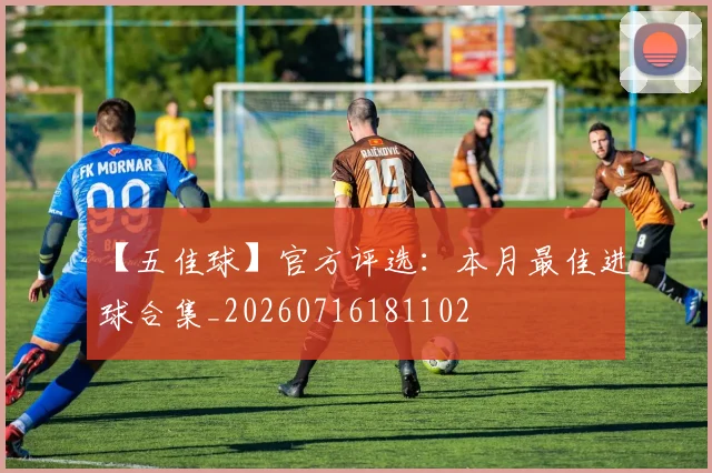 【五佳球】官方评选：本月最佳进球合集_20260716181102