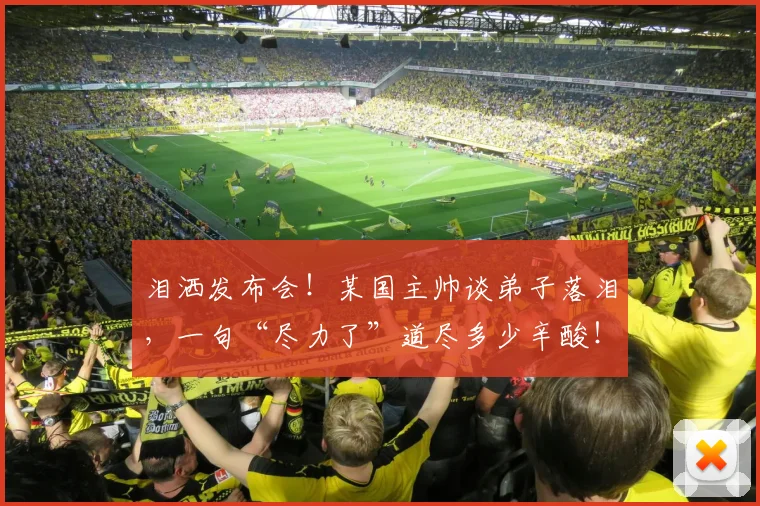 泪洒发布会！某国主帅谈弟子落泪，一句“尽力了”道尽多少辛酸！_20260707154238