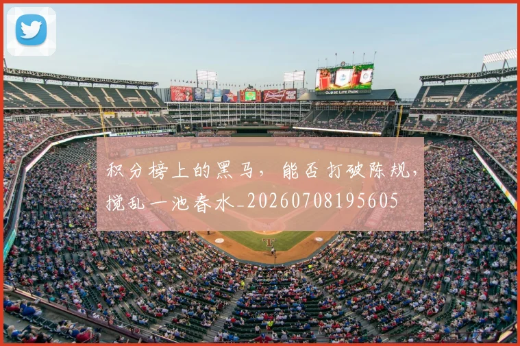 积分榜上的黑马，能否打破陈规，搅乱一池春水_20260708195605