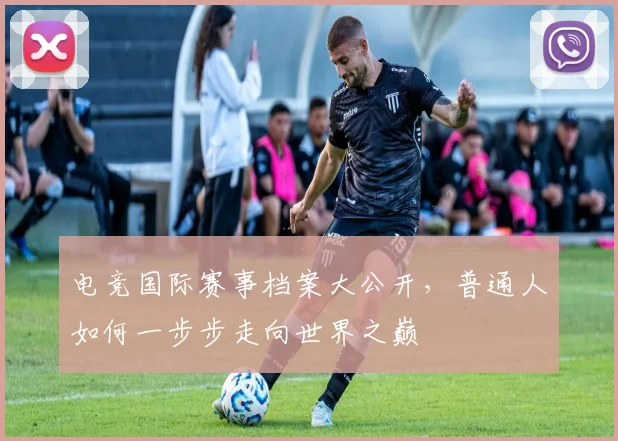 电竞国际赛事档案大公开,普通人如何一步步走向世界之巅