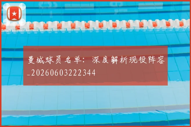 曼城球员名单：深度解析现役阵容_20260603222344