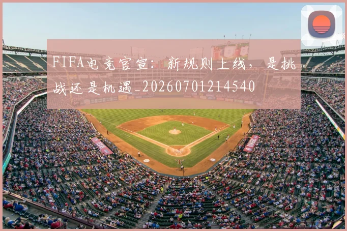 FIFA电竞官宣：新规则上线，是挑战还是机遇_20260701214540
