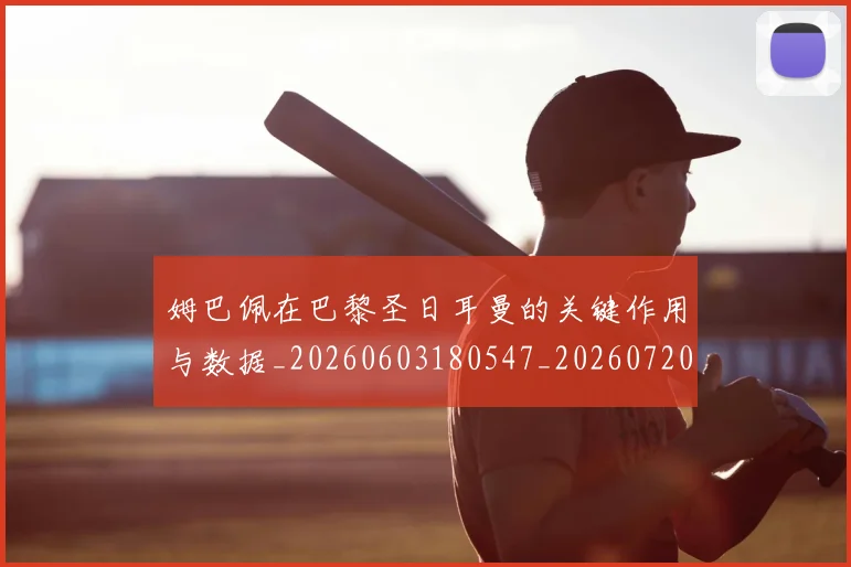 姆巴佩在巴黎圣日耳曼的关键作用与数据_20260603180547_20260720185241