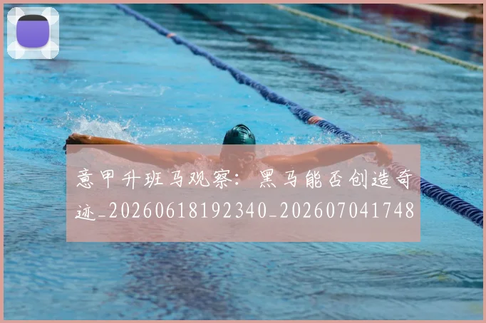 意甲升班马观察：黑马能否创造奇迹_20260618192340_20260704174814