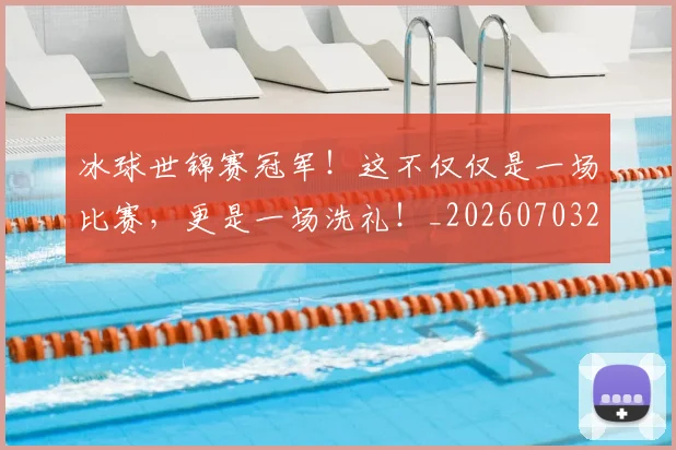 冰球世锦赛冠军！这不仅仅是一场比赛，更是一场洗礼！_20260703215737_20260718005651