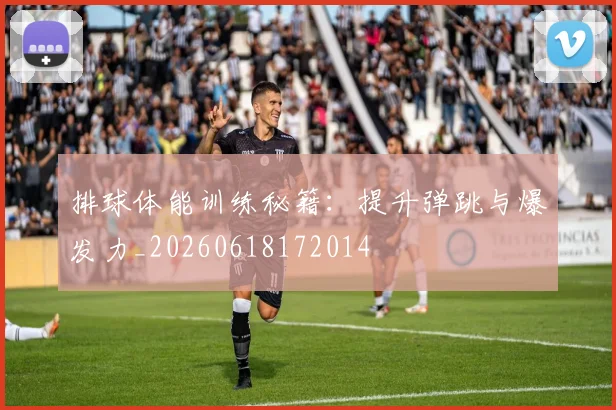 排球体能训练秘籍：提升弹跳与爆发力_20260618172014