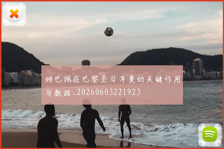 姆巴佩在巴黎圣日耳曼的关键作用与数据_20260603221923
