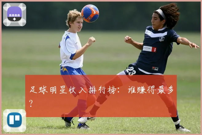 足球明星收入排行榜：谁赚得最多？