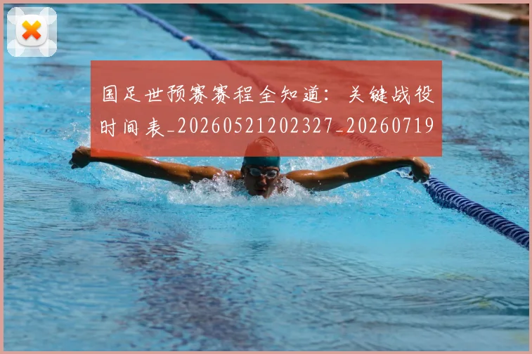 国足世预赛赛程全知道：关键战役时间表_20260521202327_20260719162011