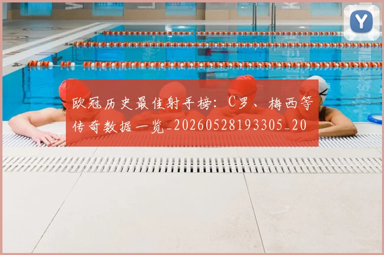 欧冠历史最佳射手榜:C罗、梅西等传奇数据一览_20260528193305_20260801180305