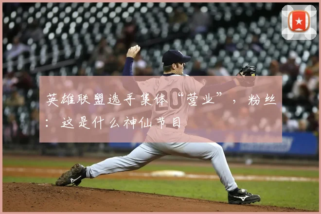 英雄联盟选手集体“营业”，粉丝：这是什么神仙节目