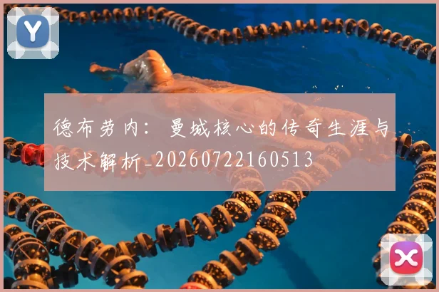 德布劳内：曼城核心的传奇生涯与技术解析_20260722160513