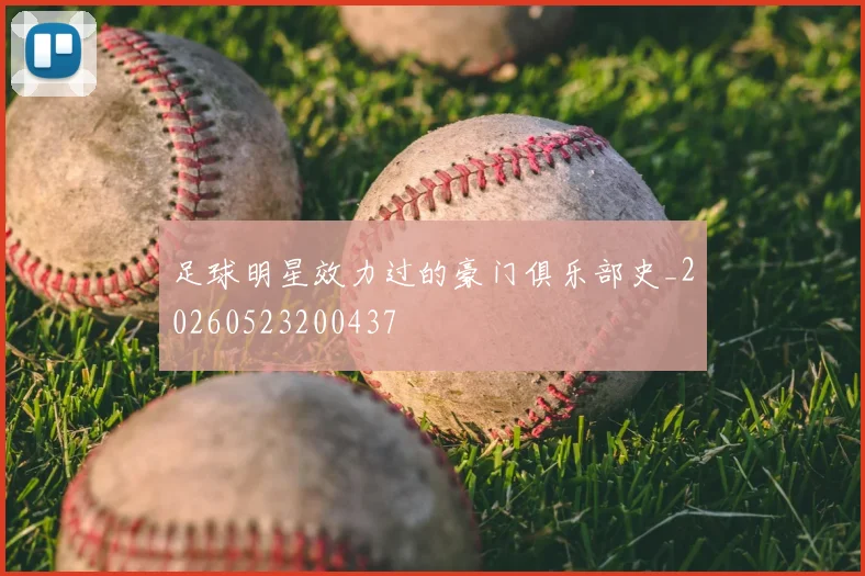 足球明星效力过的豪门俱乐部史_20260523200437
