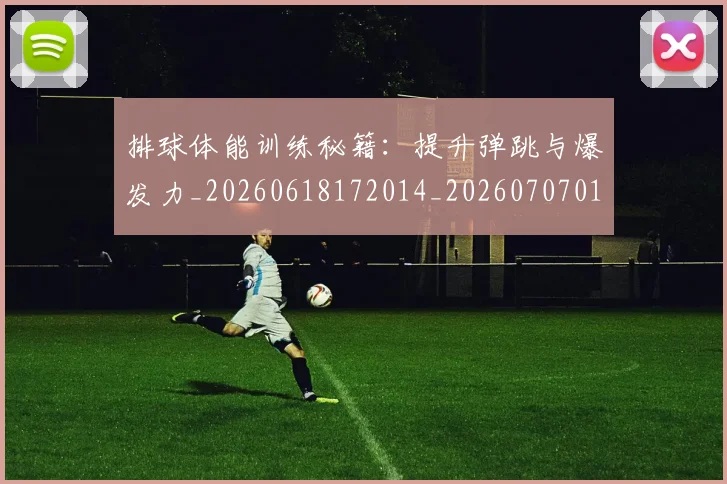 排球体能训练秘籍:提升弹跳与爆发力_20260618172014_20260707015057_20260723183243