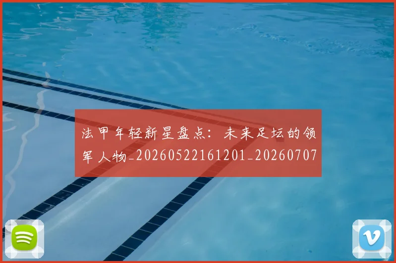 法甲年轻新星盘点:未来足坛的领军人物_20260522161201_20260707153340_20260801171913