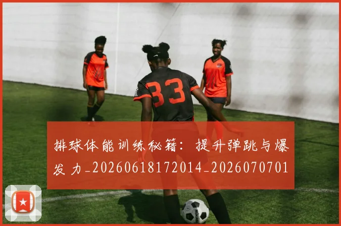 排球体能训练秘籍：提升弹跳与爆发力_20260618172014_20260707015057_20260723183243
