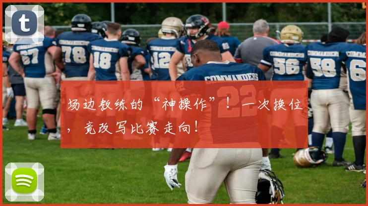场边教练的“神操作”!一次换位,竟改写比赛走向!