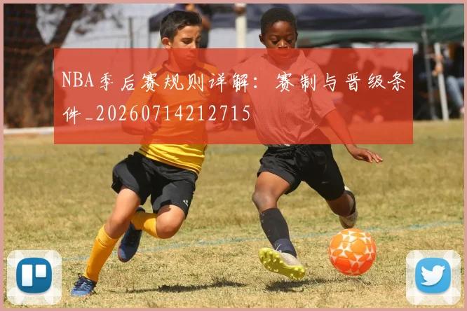 NBA季后赛规则详解：赛制与晋级条件_20260714212715