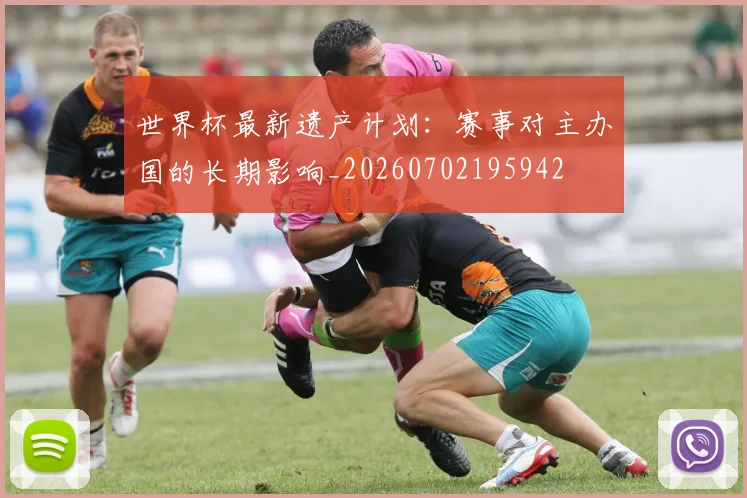 世界杯最新遗产计划：赛事对主办国的长期影响_20260702195942