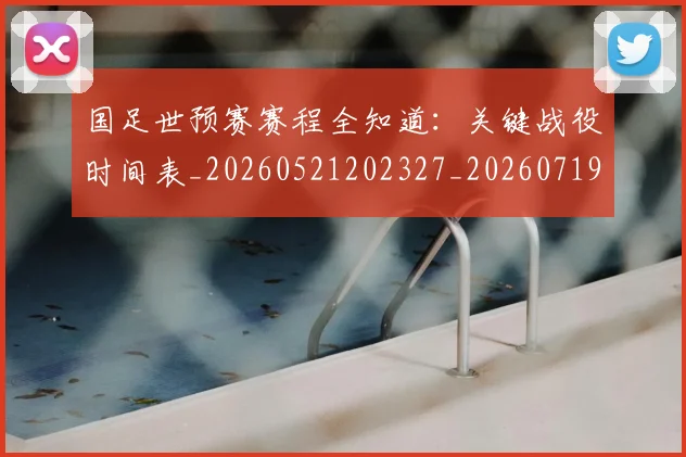 国足世预赛赛程全知道：关键战役时间表_20260521202327_20260719162011
