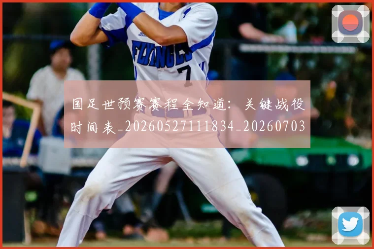 国足世预赛赛程全知道:关键战役时间表_20260527111834_20260703223112